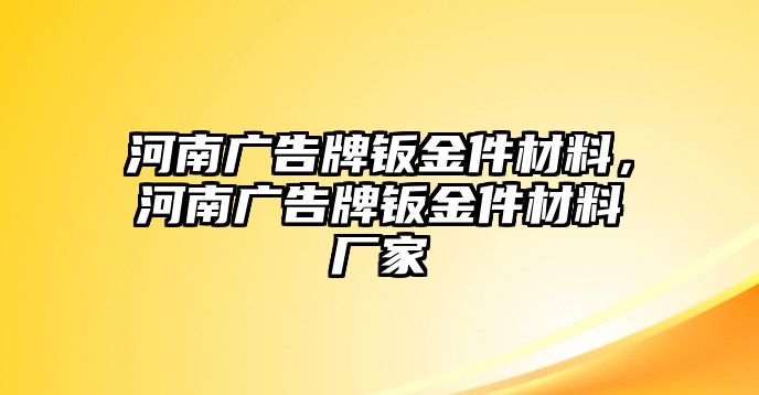 河南廣告牌鈑金件材料，河南廣告牌鈑金件材料廠家