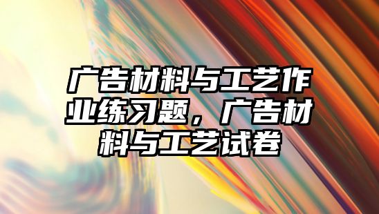 廣告材料與工藝作業(yè)練習(xí)題，廣告材料與工藝試卷