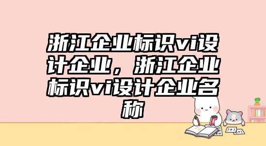 浙江企業(yè)標識vi設計企業(yè)，浙江企業(yè)標識vi設計企業(yè)名稱