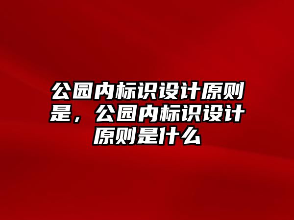 公園內(nèi)標識設(shè)計原則是，公園內(nèi)標識設(shè)計原則是什么