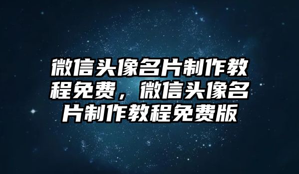 微信頭像名片制作教程免費(fèi)，微信頭像名片制作教程免費(fèi)版