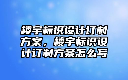 樓宇標識設(shè)計訂制方案，樓宇標識設(shè)計訂制方案怎么寫