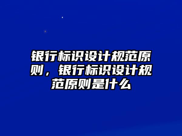 銀行標識設計規(guī)范原則，銀行標識設計規(guī)范原則是什么