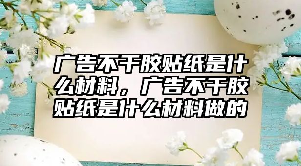 廣告不干膠貼紙是什么材料，廣告不干膠貼紙是什么材料做的