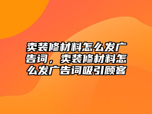 賣裝修材料怎么發(fā)廣告詞，賣裝修材料怎么發(fā)廣告詞吸引顧客