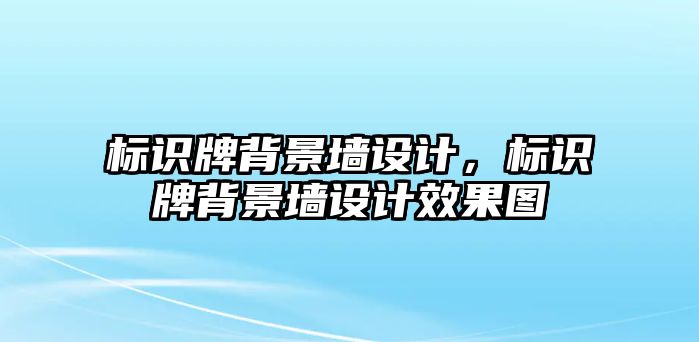 標識牌背景墻設計，標識牌背景墻設計效果圖