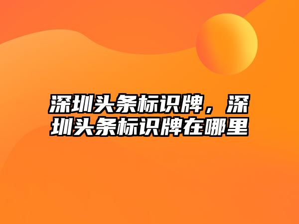 深圳頭條標識牌，深圳頭條標識牌在哪里