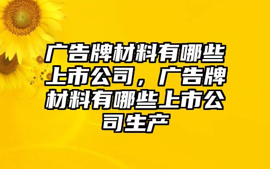 廣告牌材料有哪些上市公司，廣告牌材料有哪些上市公司生產(chǎn)