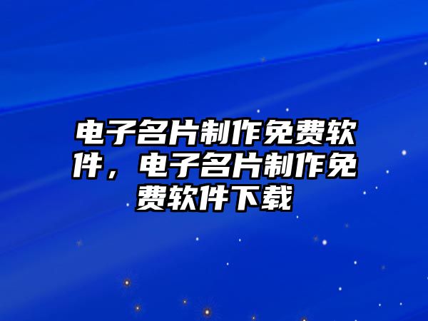 電子名片制作免費(fèi)軟件，電子名片制作免費(fèi)軟件下載