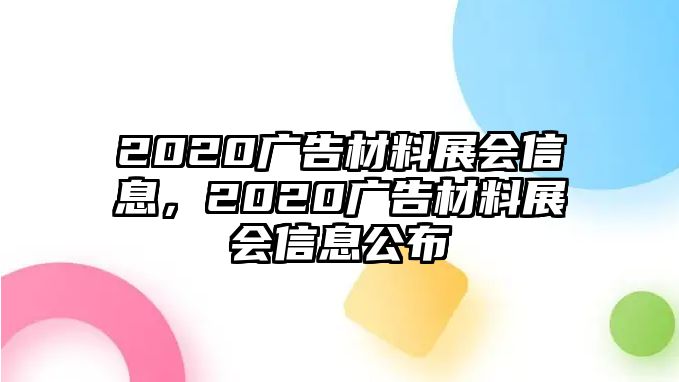 2020廣告材料展會(huì)信息，2020廣告材料展會(huì)信息公布