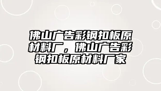 佛山廣告彩鋼扣板原材料廠，佛山廣告彩鋼扣板原材料廠家