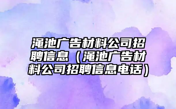 澠池廣告材料公司招聘信息（澠池廣告材料公司招聘信息電話）