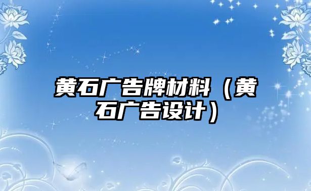 黃石廣告牌材料（黃石廣告設(shè)計）