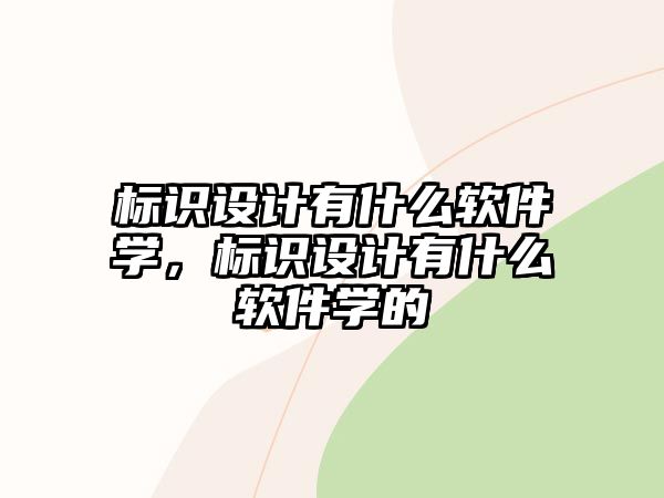 標(biāo)識(shí)設(shè)計(jì)有什么軟件學(xué)，標(biāo)識(shí)設(shè)計(jì)有什么軟件學(xué)的