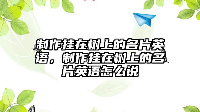 制作掛在樹上的名片英語，制作掛在樹上的名片英語怎么說