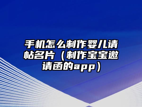 手機(jī)怎么制作嬰兒請(qǐng)?zhí)ㄖ谱鲗殞氀?qǐng)函的app）