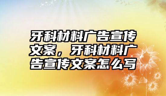 牙科材料廣告宣傳文案，牙科材料廣告宣傳文案怎么寫