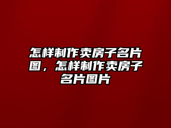 怎樣制作賣房子名片圖，怎樣制作賣房子名片圖片