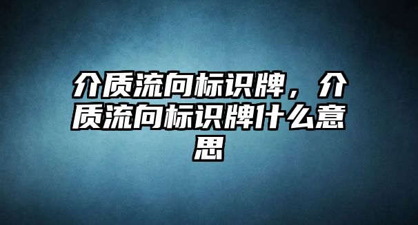 介質(zhì)流向標(biāo)識牌，介質(zhì)流向標(biāo)識牌什么意思