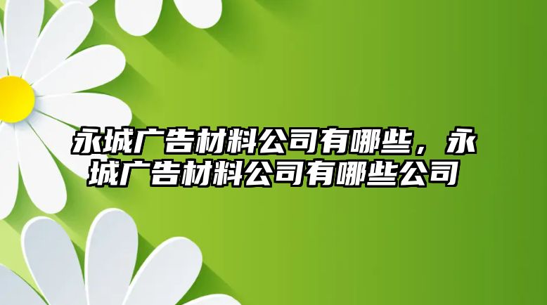 永城廣告材料公司有哪些，永城廣告材料公司有哪些公司