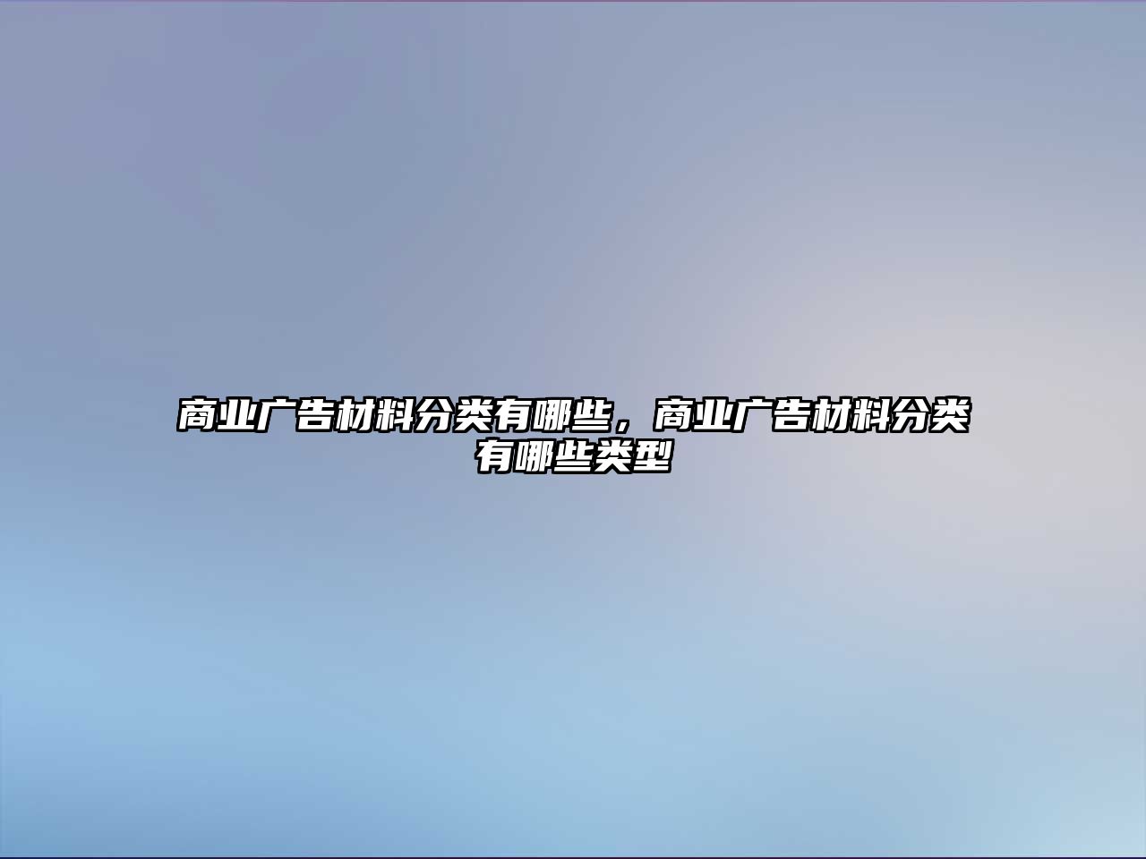 商業(yè)廣告材料分類有哪些，商業(yè)廣告材料分類有哪些類型