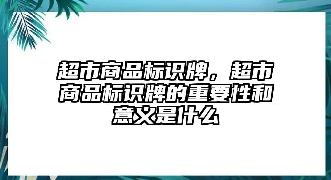 超市商品標(biāo)識(shí)牌，超市商品標(biāo)識(shí)牌的重要性和意義是什么