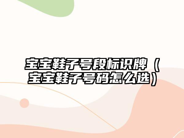 寶寶鞋子號(hào)段標(biāo)識(shí)牌（寶寶鞋子號(hào)碼怎么選）