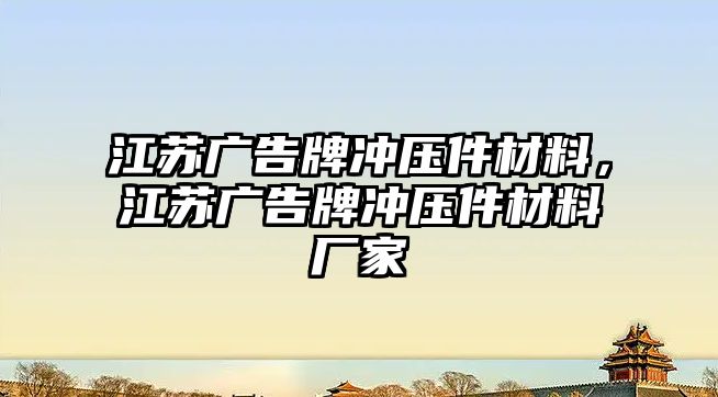 江蘇廣告牌沖壓件材料，江蘇廣告牌沖壓件材料廠家