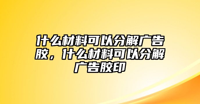 什么材料可以分解廣告膠，什么材料可以分解廣告膠印