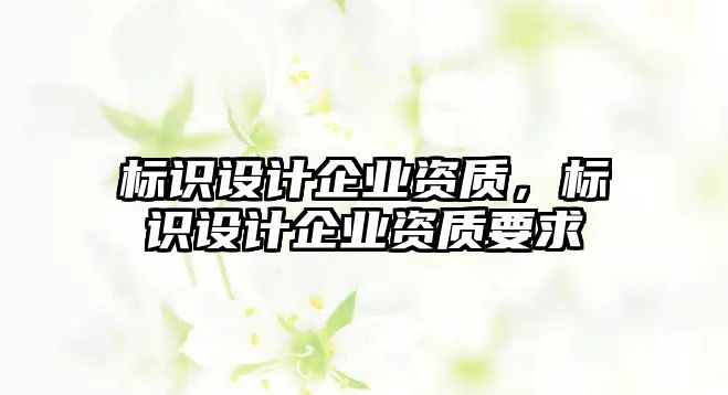 標識設計企業(yè)資質，標識設計企業(yè)資質要求