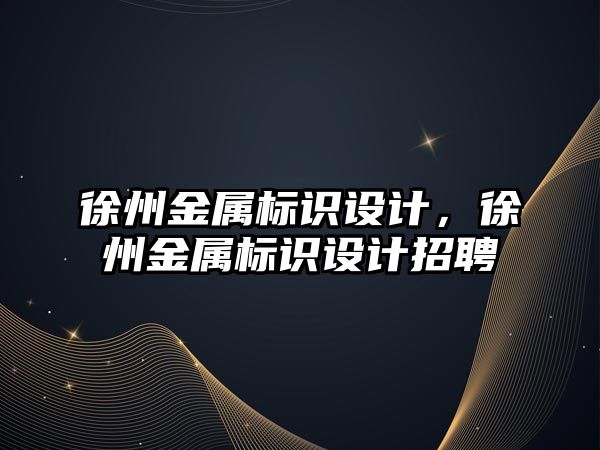 徐州金屬標識設(shè)計，徐州金屬標識設(shè)計招聘