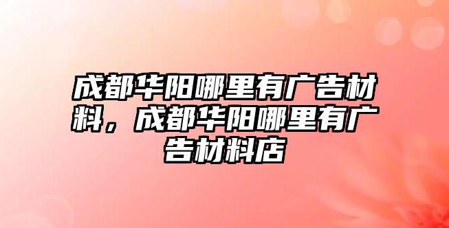 成都華陽哪里有廣告材料，成都華陽哪里有廣告材料店