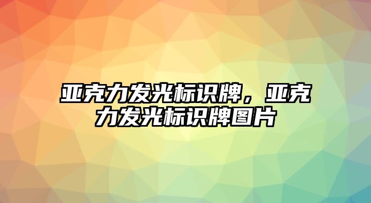 亞克力發(fā)光標(biāo)識(shí)牌，亞克力發(fā)光標(biāo)識(shí)牌圖片