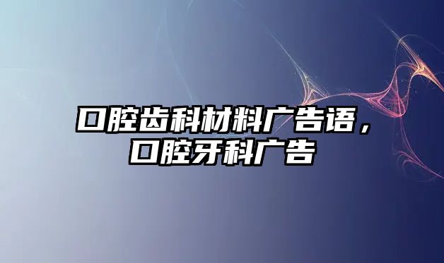 口腔齒科材料廣告語(yǔ)，口腔牙科廣告