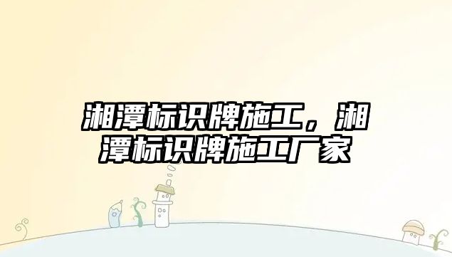 湘潭標識牌施工，湘潭標識牌施工廠家