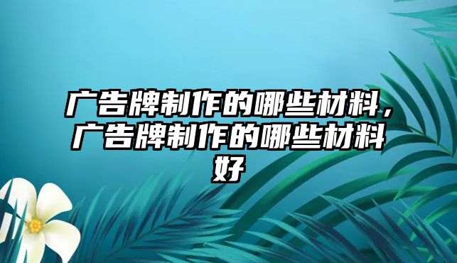 廣告牌制作的哪些材料，廣告牌制作的哪些材料好