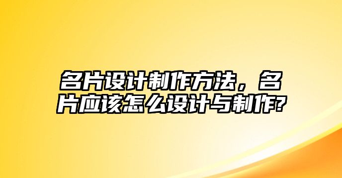 名片設(shè)計制作方法，名片應(yīng)該怎么設(shè)計與制作?