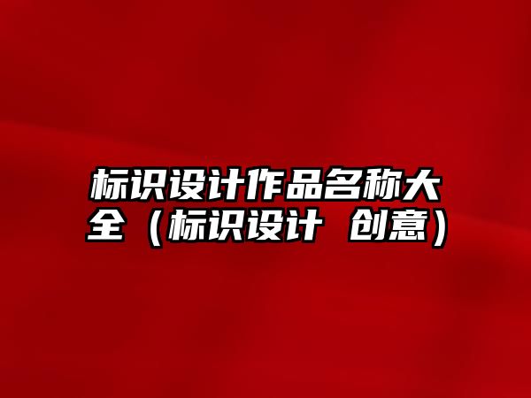 標識設計作品名稱大全（標識設計 創(chuàng)意）