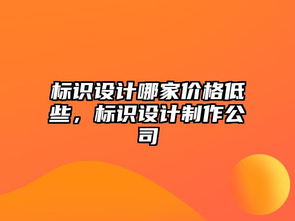 標識設計哪家價格低些，標識設計制作公司