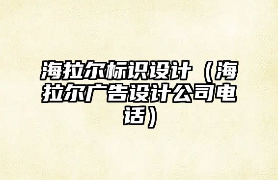 海拉爾標(biāo)識設(shè)計（海拉爾廣告設(shè)計公司電話）