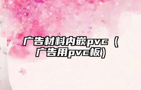 廣告材料內(nèi)嵌pvc（廣告用pvc板）