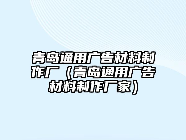 青島通用廣告材料制作廠（青島通用廣告材料制作廠家）