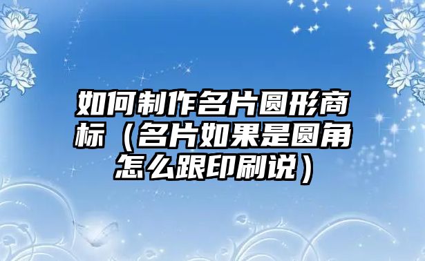 如何制作名片圓形商標（名片如果是圓角怎么跟印刷說）