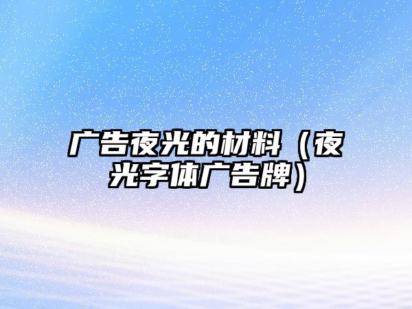 廣告夜光的材料（夜光字體廣告牌）