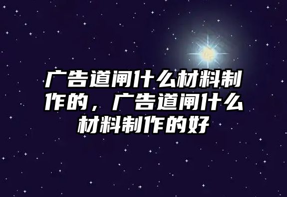 廣告道閘什么材料制作的，廣告道閘什么材料制作的好