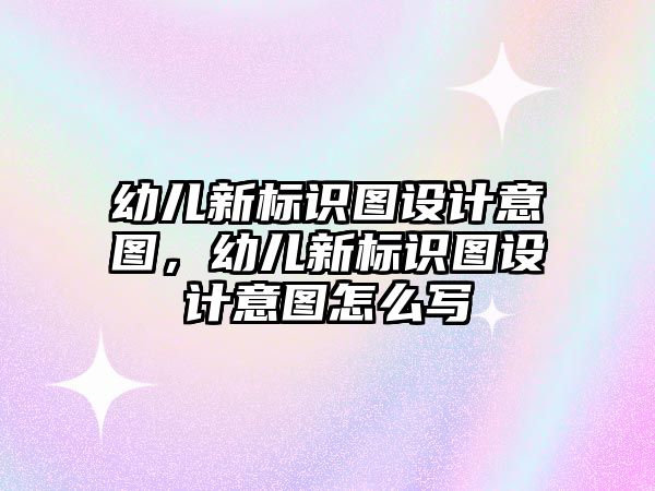 幼兒新標識圖設計意圖，幼兒新標識圖設計意圖怎么寫