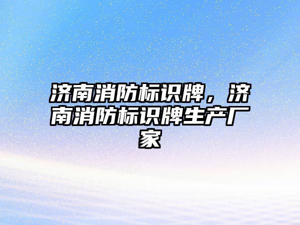 濟南消防標識牌，濟南消防標識牌生產廠家