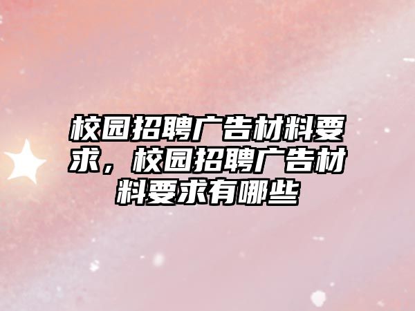 校園招聘廣告材料要求，校園招聘廣告材料要求有哪些