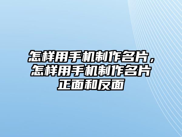 怎樣用手機(jī)制作名片，怎樣用手機(jī)制作名片正面和反面