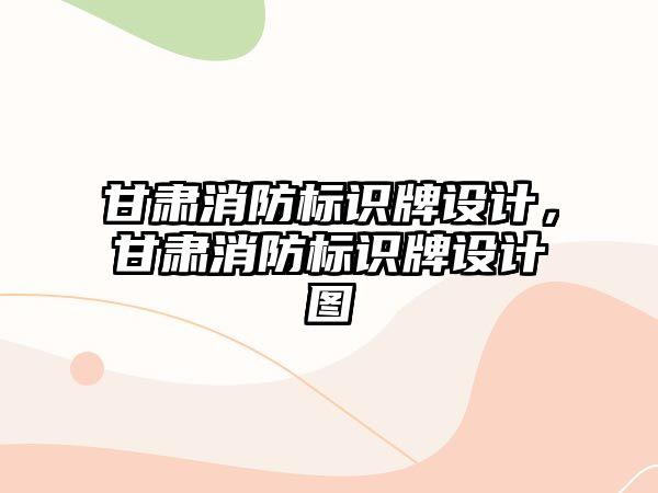 甘肅消防標識牌設計，甘肅消防標識牌設計圖